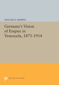Cover image: Germany's Vision of Empire in Venezuela, 1871-1914 9780691610191