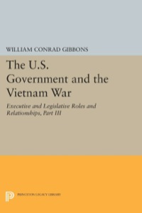Cover image: The U.S. Government and the Vietnam War: Executive and Legislative Roles and Relationships, Part III 9780691605036