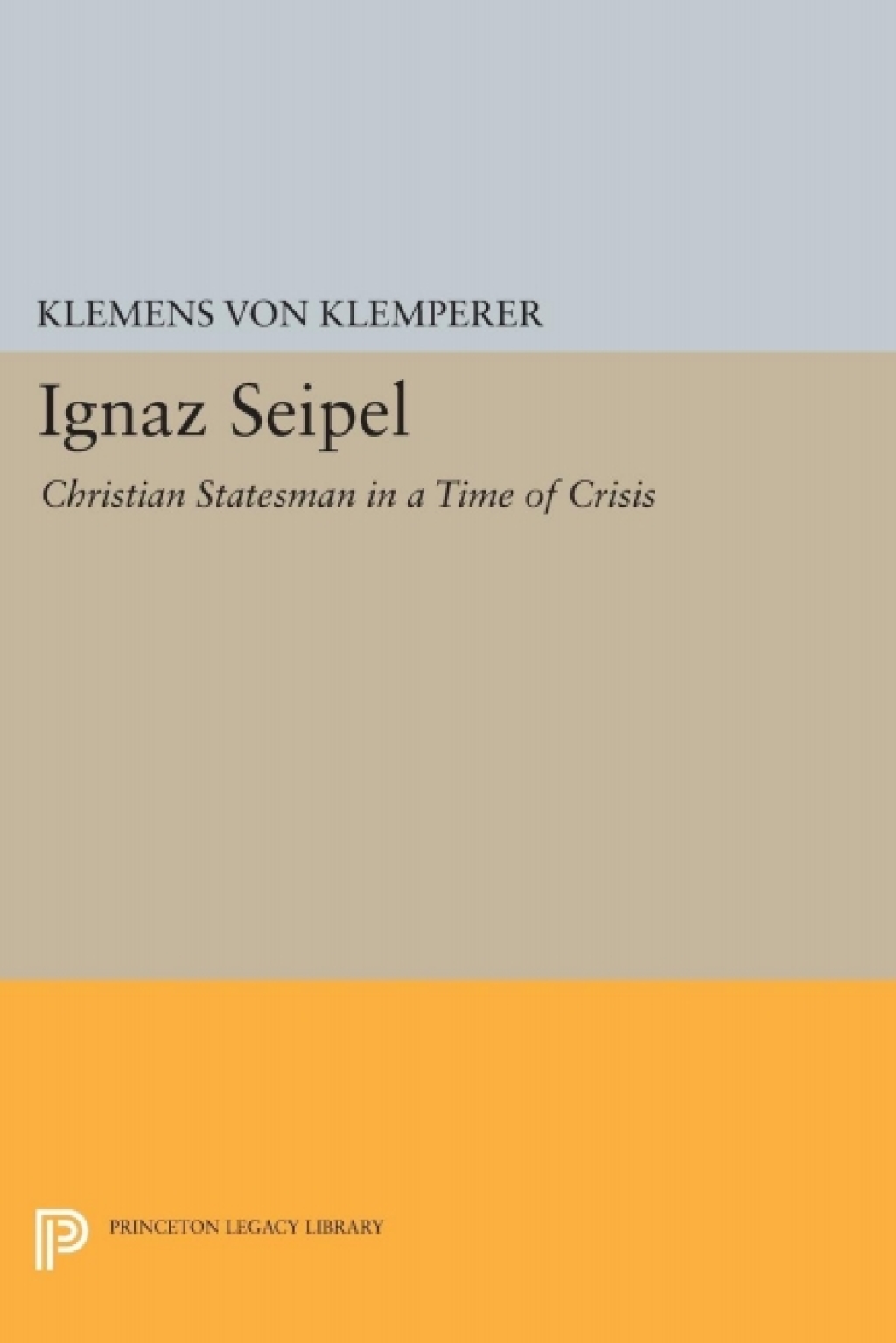 Ignaz Seipel Christian Statesman in a Time of Crisis