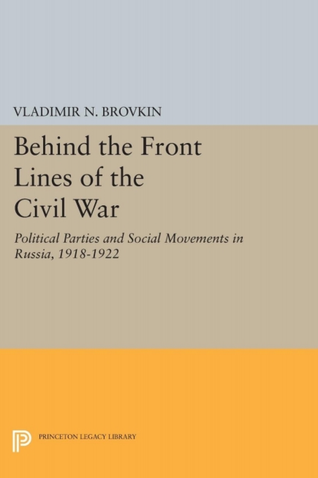 Behind the Front Lines of the Civil War Political Parties and Social Movements in Russia, 1918-1922