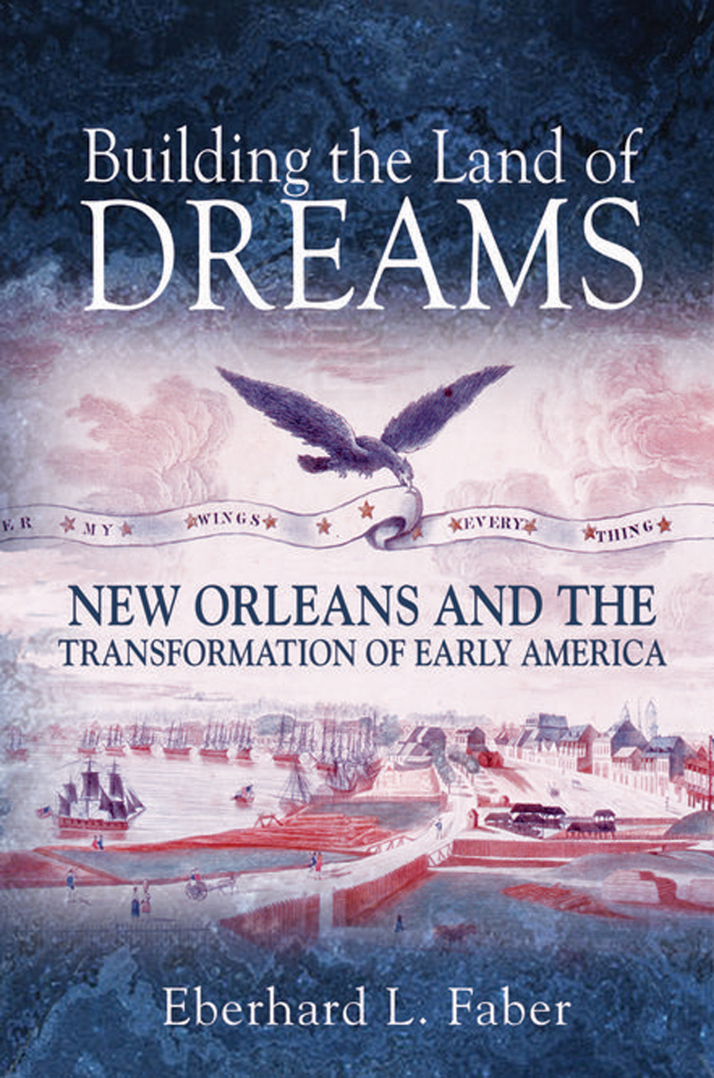 Building the Land of Dreams New Orleans and the Transformation of Early America