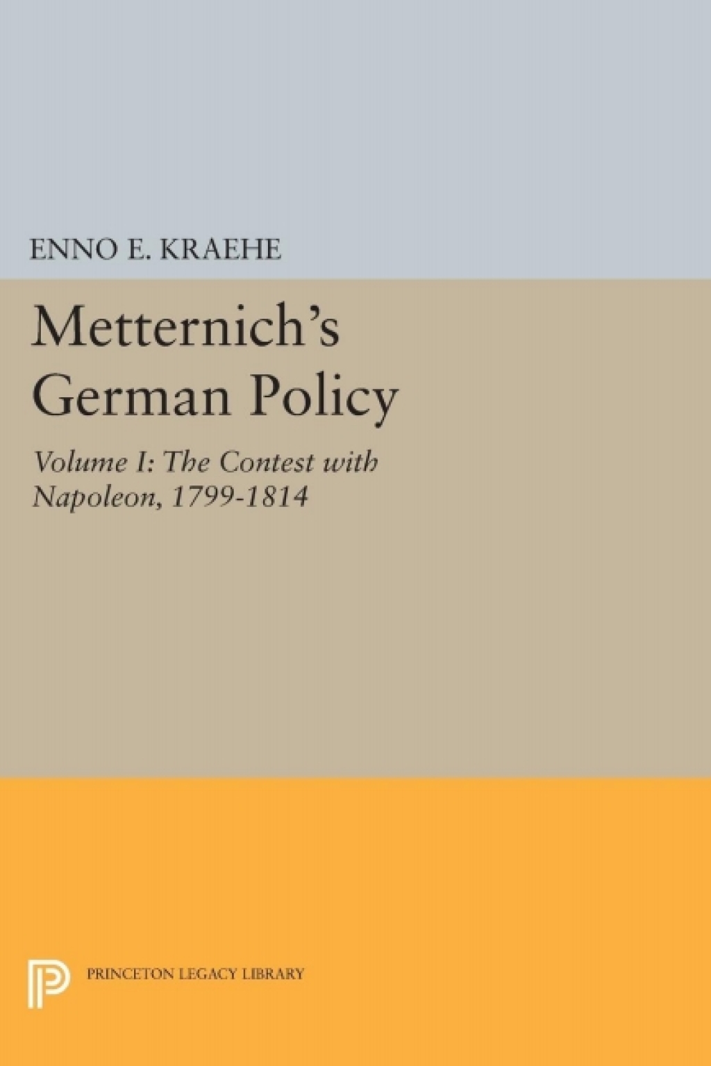 Metternich’s German Policy, Volume I The Contest with Napoleon, 1799-1814