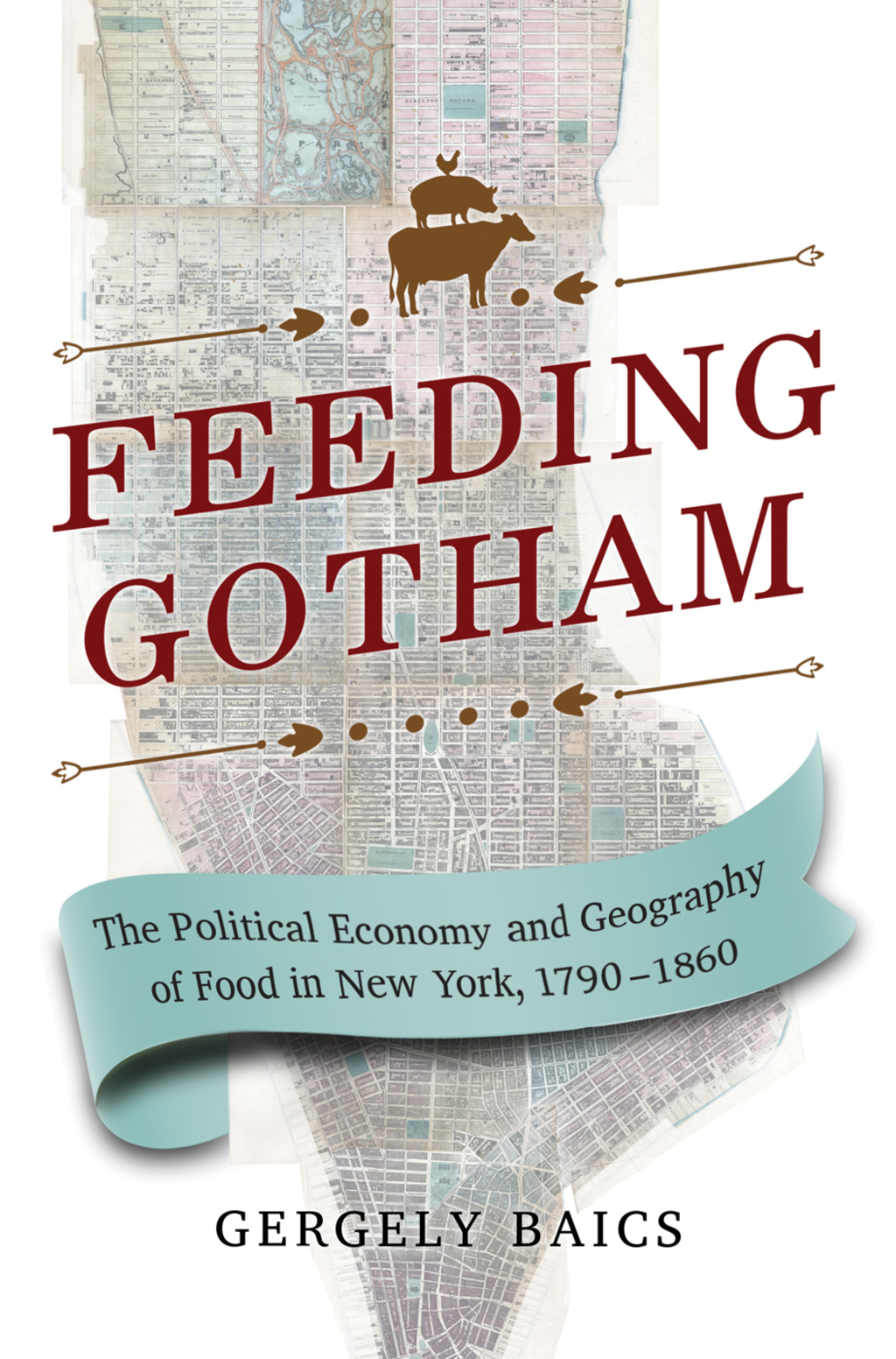 Feeding Gotham The Political Economy and Geography of Food in New York, 1790–1860