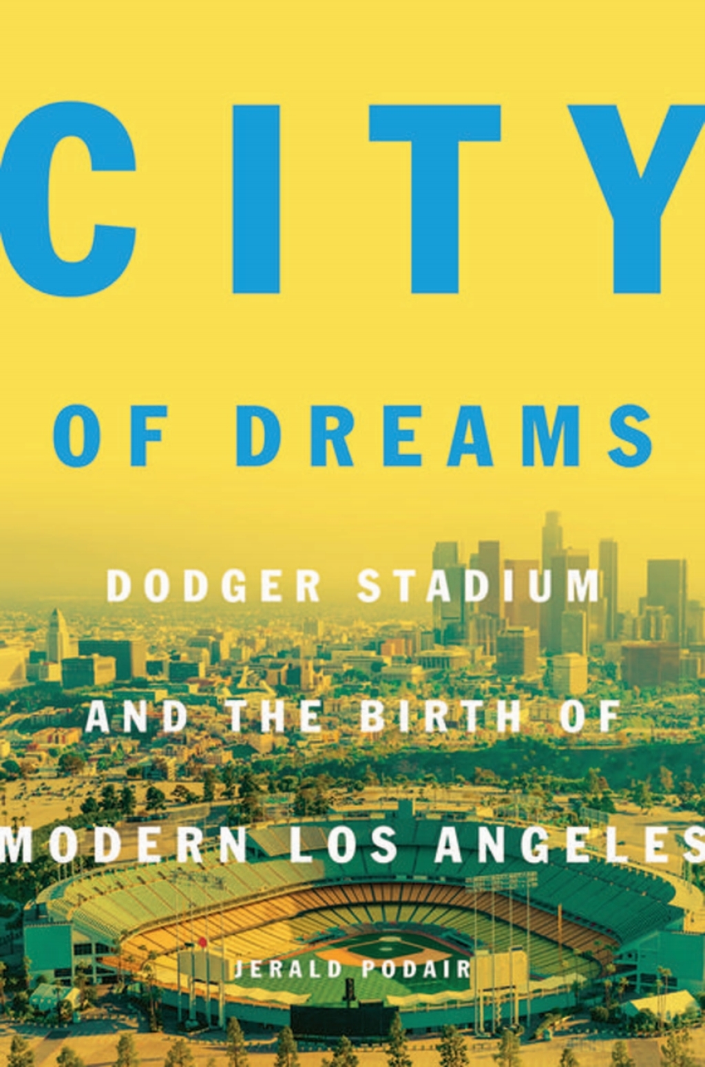 City of Dreams Dodger Stadium and the Birth of Modern Los Angeles