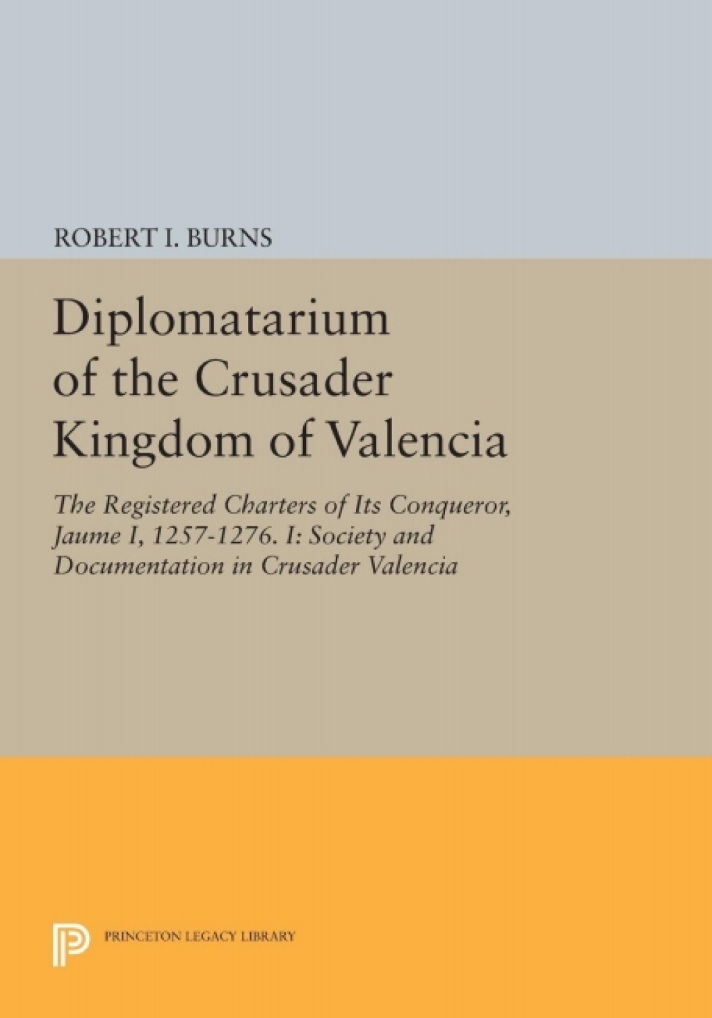 Diplomatarium of the Crusader Kingdom of Valencia The Registered Charters of Its Conqueror, Jaume I, 1257-1276. I: Society and Documentation in Crusader Valencia
