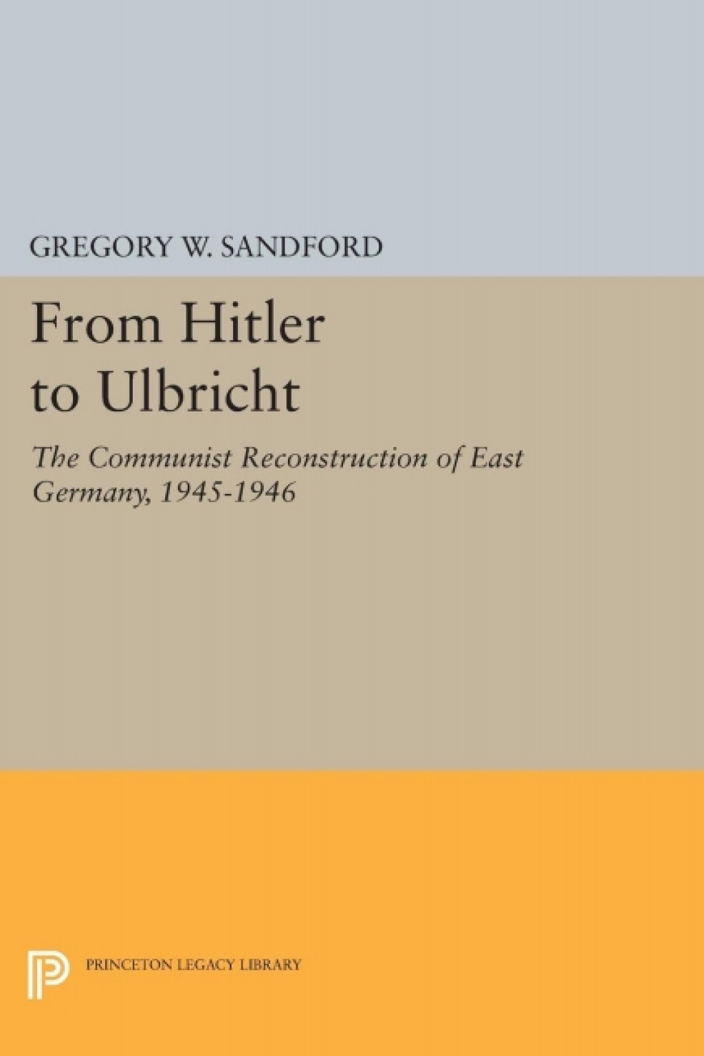 From Hitler to Ulbricht The Communist Reconstruction of East Germany, 1945-1946