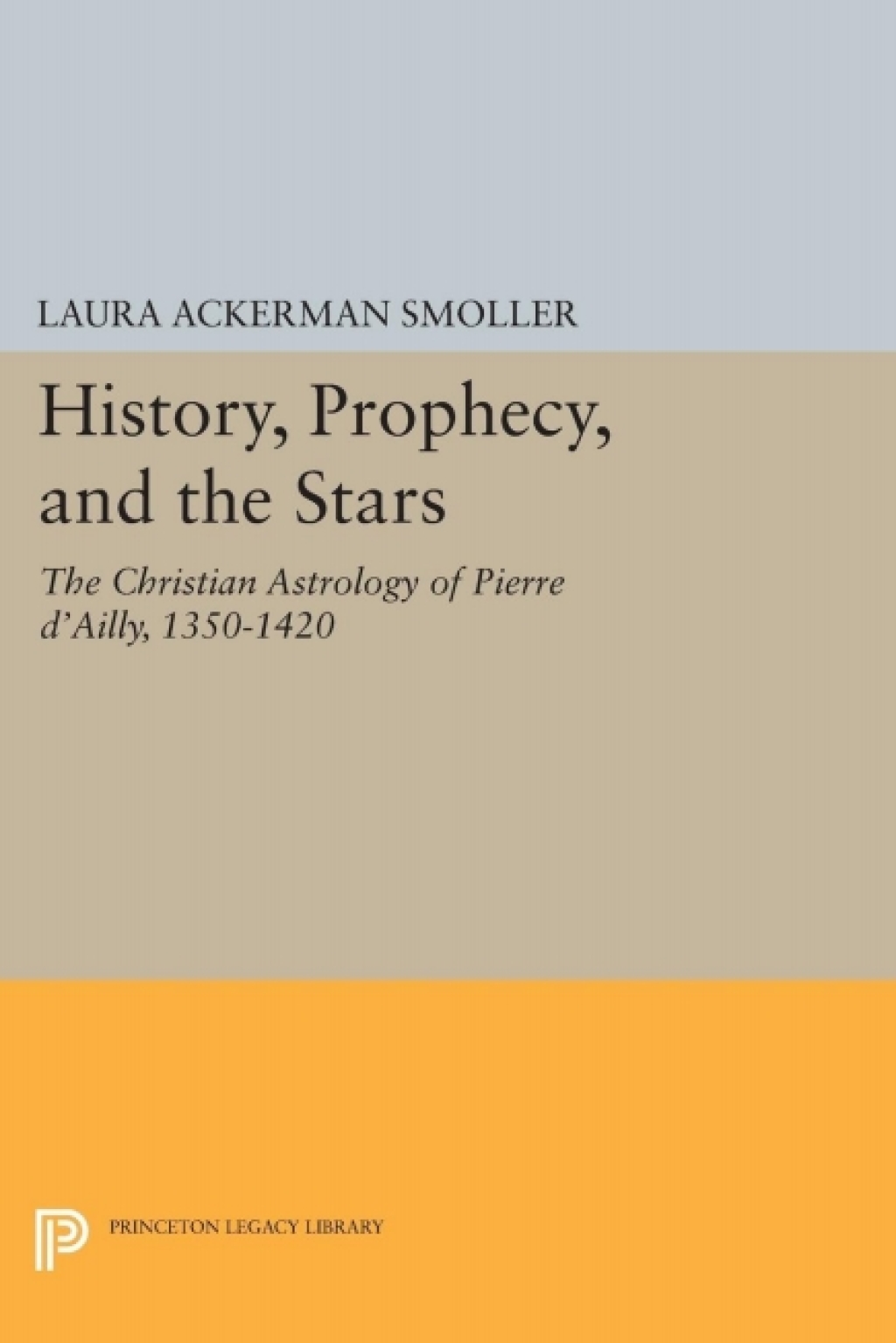 History, Prophecy, and the Stars The Christian Astrology of Pierre d’Ailly, 1350-1420