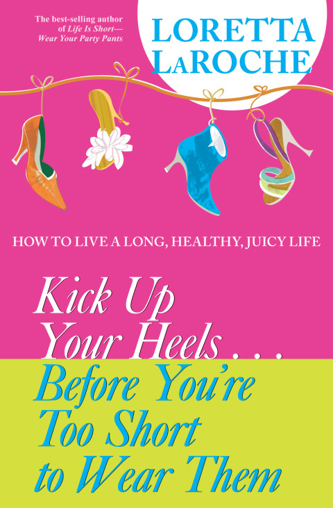 Kick Up Your Heels...Before You're Too Short to Wear Them : How to Live a Long, Healthy, Juicy Life - FULL INSTANT DOWNLOAD | PDF DOCX EPUB