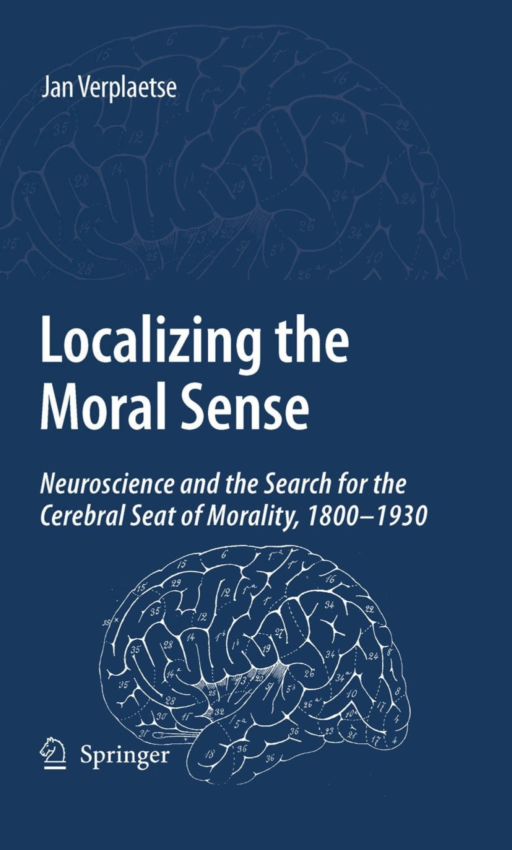 Localizing the Moral Sense Neuroscience and the Search for the Cerebral Seat of Morality, 1800-1930