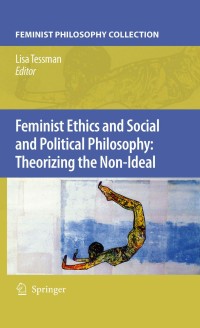 Cover image: Feminist Ethics and Social and Political Philosophy: Theorizing the Non-Ideal 9781402068409