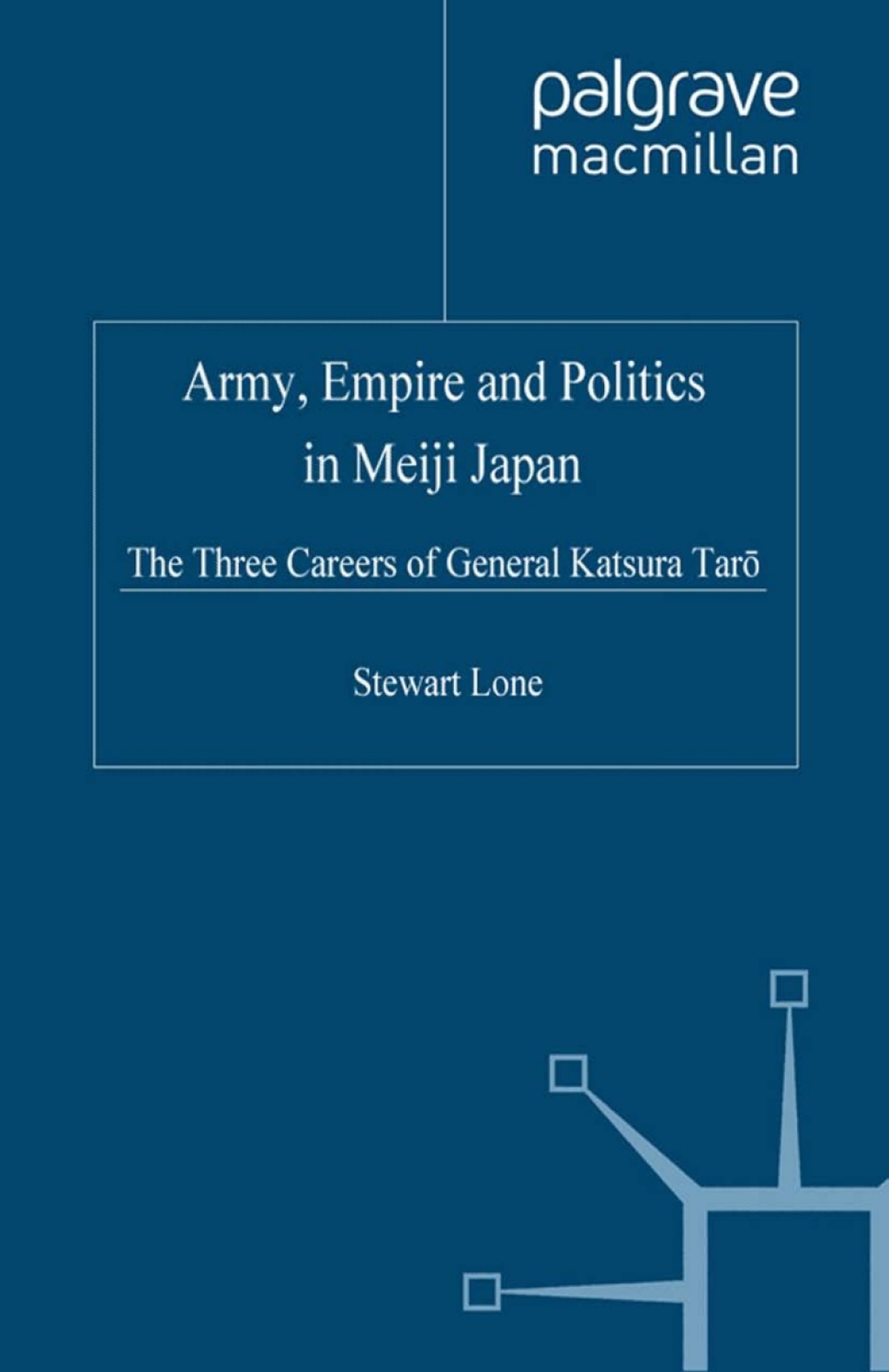 Army, Empire and Politics in Meiji Japan The Three Careers of General Katsura Tar?
