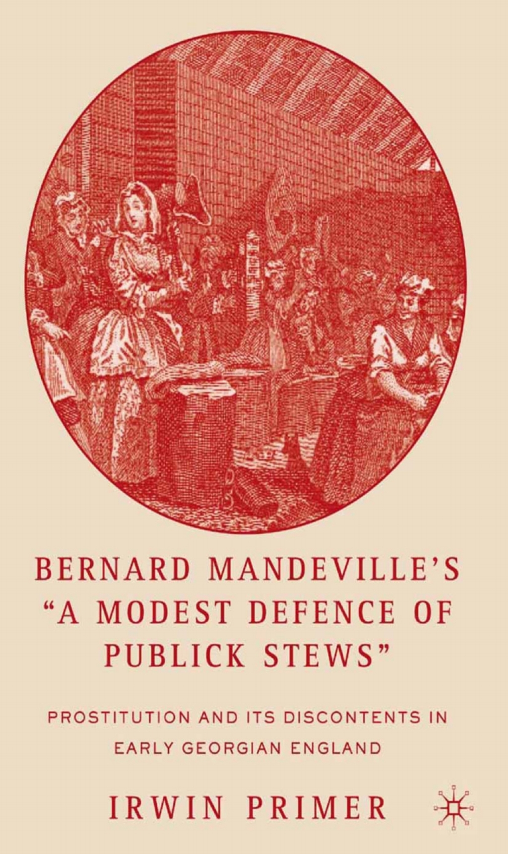 Bernard Mandeville’s “A Modest Defence of Publick Stews” Prostitution and Its Discontents in Early Georgian England