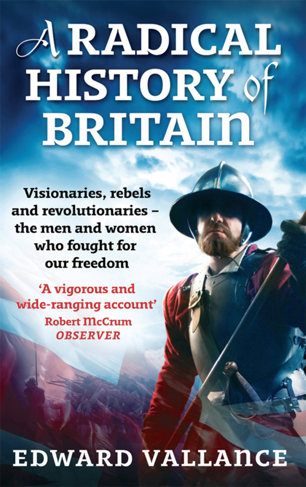 A Radical History Of Britain Visionaries, Rebels and Revolutionaries – the men and women who fought for our freedoms