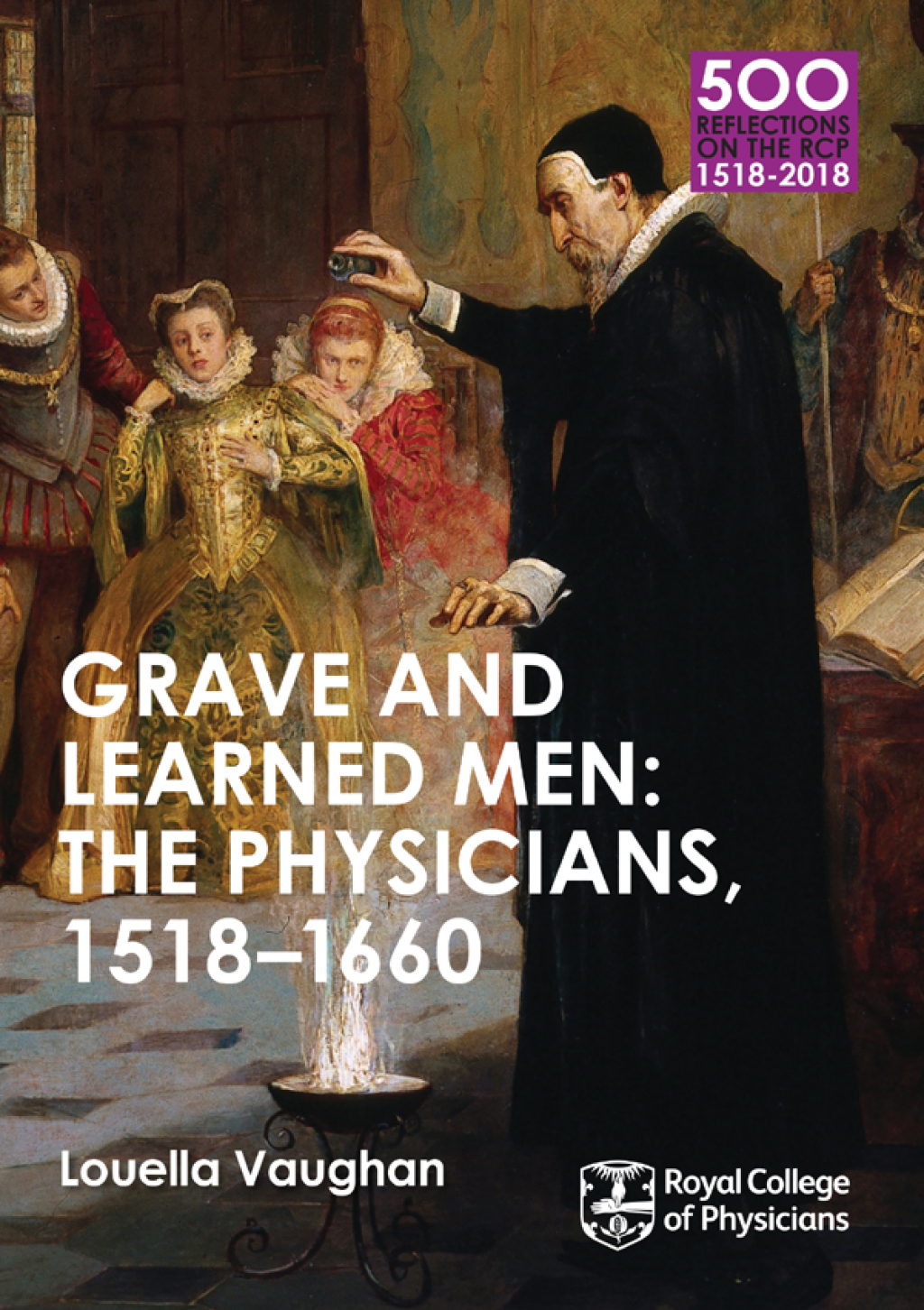Grave and Learned Men: The Physicians, 1518-1660 500 Reflections on the RCP, 1518-2018: 05 Book Six