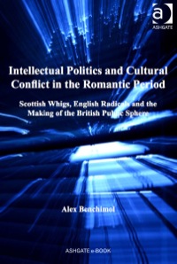 صورة الغلاف: Intellectual Politics and Cultural Conflict in the Romantic Period: Scottish Whigs, English Radicals and the Making of the British Public Sphere 9780754664468