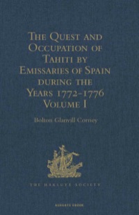 صورة الغلاف: The Quest and Occupation of Tahiti by Emissaries of Spain during the Years 1772-1776: Told in Despatches and other Contemporary Documents. Volume I 9781409413998