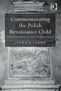 Omslagafbeelding: Commemorating the Polish Renaissance Child: Funeral Monuments and their European Context 9780754668251
