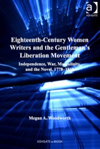 表紙画像: Eighteenth-Century Women Writers and the Gentleman's Liberation Movement: Independence, War, Masculinity, and the Novel, 1778–1818 9781409427803