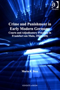 Cover image: Crime and Punishment in Early Modern Germany: Courts and Adjudicatory Practices in Frankfurt am Main, 1562–1696 9781409431473