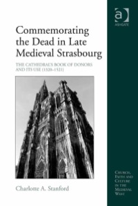 Cover image: Commemorating the Dead in Late Medieval Strasbourg: The Cathedral's Book of Donors and Its Use (1320-1521) 9781409401360