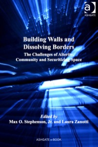 Cover image: Building Walls and Dissolving Borders: The Challenges of Alterity, Community and Securitizing Space 9781409438359