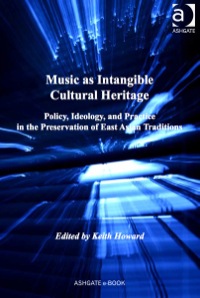 Cover image: Music as Intangible Cultural Heritage: Policy, Ideology, and Practice in the Preservation of East Asian Traditions 9781409439073