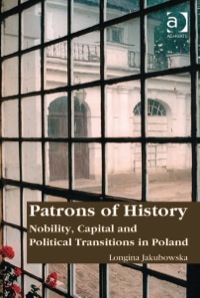صورة الغلاف: Patrons of History: Nobility, Capital and Political Transitions in Poland 9781409443735