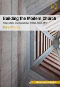 表紙画像: Building the Modern Church: Roman Catholic Church Architecture in Britain, 1955 to 1975 9781409449157