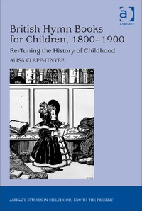 Cover image: British Hymn Books for Children, 1800-1900: Re-Tuning the History of Childhood 1st edition 9781409454304