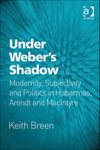 Cover image: Under Weber’s Shadow: Modernity, Subjectivity and Politics in Habermas, Arendt and MacIntyre 9781472456267