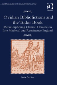Titelbild: Ovidian Bibliofictions and the Tudor Book: Metamorphosing Classical Heroines in Late Medieval and Renaissance England 9781409457350