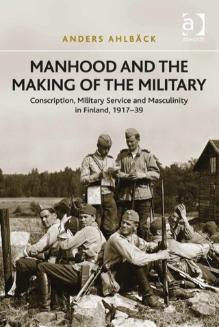 Cover image: Manhood and the Making of the Military: Conscription, Military Service and Masculinity in Finland, 1917–39 9781409457497