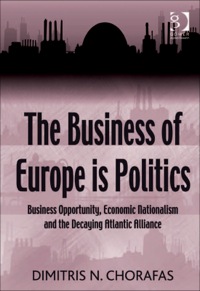 Cover image: The Business of Europe is Politics: Business Opportunity, Economic Nationalism and the Decaying Atlantic Alliance 9780566091513