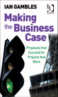 Omslagafbeelding: Making the Business Case: Proposals that Succeed for Projects that Work 9780566087455