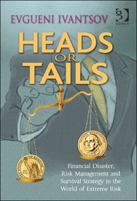 Cover image: Heads or Tails: Financial Disaster, Risk Management and Survival Strategy in the World of Extreme Risk 9781409460732