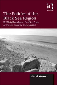 Cover image: The Politics of the Black Sea Region: EU Neighbourhood, Conflict Zone or Future Security Community? 9781409463665