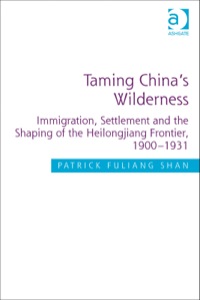 Cover image: Taming China's Wilderness: Immigration, Settlement and the Shaping of the Heilongjiang Frontier, 1900-1931 9781409463894