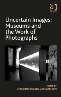 Cover image: Uncertain Images: Museums and the Work of Photographs 9781409464891