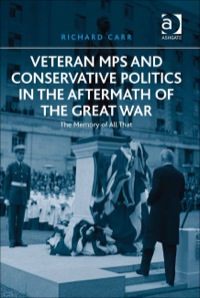 Cover image: Veteran MPs and Conservative Politics in the Aftermath of the Great War: The Memory of All That 9781409441038