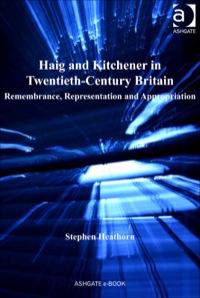 Cover image: Haig and Kitchener in Twentieth-Century Britain: Remembrance, Representation and Appropriation 9780754669654