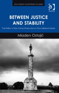 Cover image: Between Justice and Stability: The Politics of War Crimes Prosecutions in Post-Milošević Serbia 9781409467427