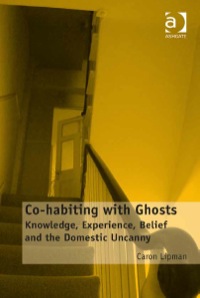 صورة الغلاف: Co-habiting with Ghosts: Knowledge, Experience, Belief and the Domestic Uncanny 9781409467724