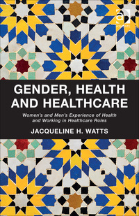 Cover image: Gender, Health and Healthcare: Women’s and Men’s Experience of Health and Working in Healthcare Roles 9781409468363