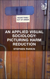 Cover image: An Applied Visual Sociology: Picturing Harm Reduction 9781409468394