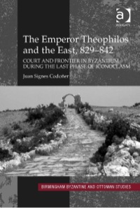 Omslagafbeelding: The Emperor Theophilos and the East, 829–842: Court and Frontier in Byzantium during the Last Phase of Iconoclasm 9780754664895