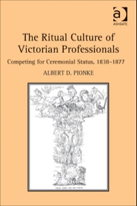 Cover image: The Ritual Culture of Victorian Professionals: Competing for Ceremonial Status, 1838-1877 9781409470465