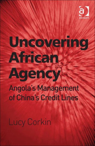 Cover image: Uncovering African Agency: Angola's Management of China's Credit Lines 9781409448655