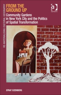 Cover image: From the Ground Up: Community Gardens in New York City and the Politics of Spatial Transformation 9781409429098