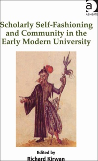 Cover image: Scholarly Self-Fashioning and Community in the Early Modern University 9781409437970
