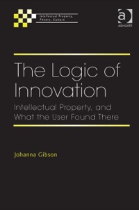 Cover image: The Logic of Innovation: Intellectual Property, and What the User Found There 9781409454175